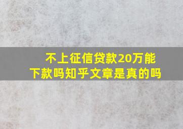 不上征信贷款20万能下款吗知乎文章是真的吗