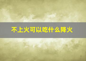 不上火可以吃什么降火