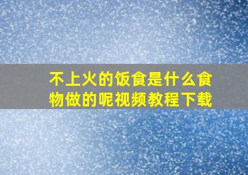 不上火的饭食是什么食物做的呢视频教程下载