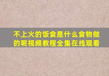 不上火的饭食是什么食物做的呢视频教程全集在线观看