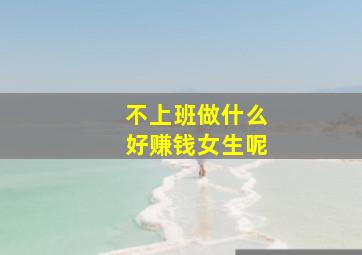 不上班做什么好赚钱女生呢