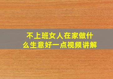 不上班女人在家做什么生意好一点视频讲解