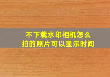 不下载水印相机怎么拍的照片可以显示时间