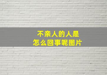 不亲人的人是怎么回事呢图片