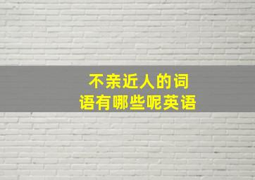 不亲近人的词语有哪些呢英语