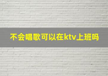 不会唱歌可以在ktv上班吗