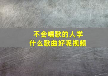 不会唱歌的人学什么歌曲好呢视频