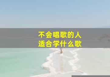 不会唱歌的人适合学什么歌