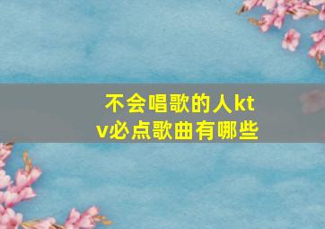 不会唱歌的人ktv必点歌曲有哪些