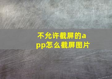 不允许截屏的app怎么截屏图片