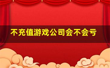 不充值游戏公司会不会亏