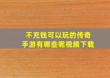 不充钱可以玩的传奇手游有哪些呢视频下载