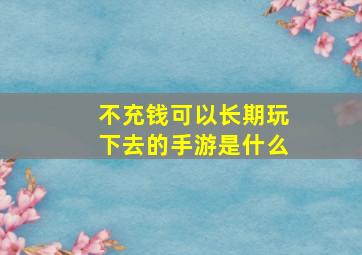 不充钱可以长期玩下去的手游是什么