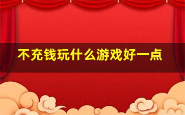 不充钱玩什么游戏好一点