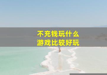 不充钱玩什么游戏比较好玩