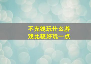 不充钱玩什么游戏比较好玩一点