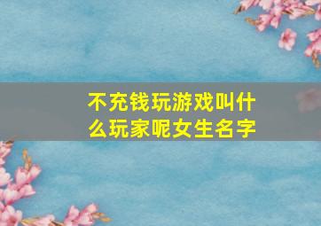 不充钱玩游戏叫什么玩家呢女生名字