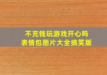 不充钱玩游戏开心吗表情包图片大全搞笑版