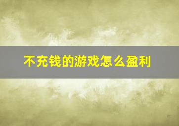 不充钱的游戏怎么盈利