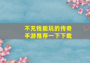 不充钱能玩的传奇手游推荐一下下载