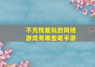 不充钱能玩的网络游戏有哪些呢手游