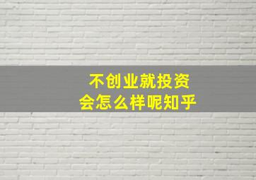 不创业就投资会怎么样呢知乎