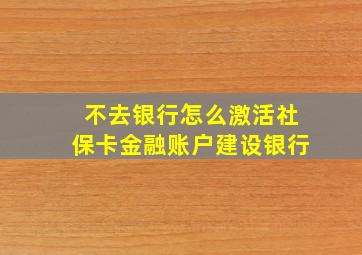 不去银行怎么激活社保卡金融账户建设银行