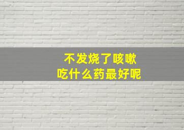 不发烧了咳嗽吃什么药最好呢