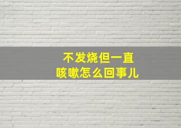 不发烧但一直咳嗽怎么回事儿