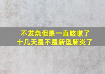 不发烧但是一直咳嗽了十几天是不是新型肺炎了