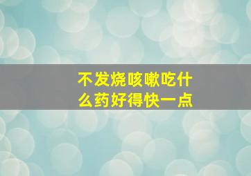 不发烧咳嗽吃什么药好得快一点