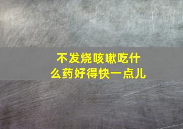 不发烧咳嗽吃什么药好得快一点儿