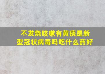 不发烧咳嗽有黄痰是新型冠状病毒吗吃什么药好