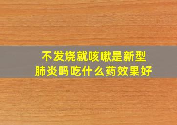 不发烧就咳嗽是新型肺炎吗吃什么药效果好