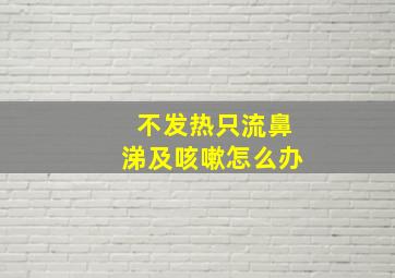 不发热只流鼻涕及咳嗽怎么办