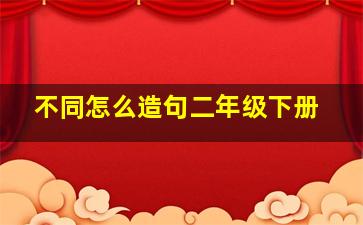 不同怎么造句二年级下册