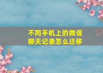 不同手机上的微信聊天记录怎么迁移