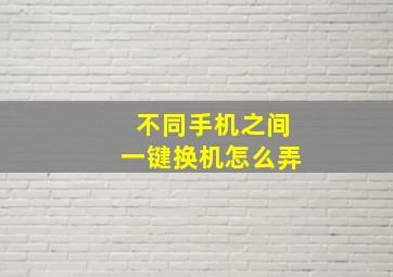 不同手机之间一键换机怎么弄