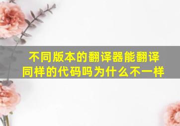 不同版本的翻译器能翻译同样的代码吗为什么不一样