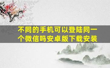 不同的手机可以登陆同一个微信吗安卓版下载安装