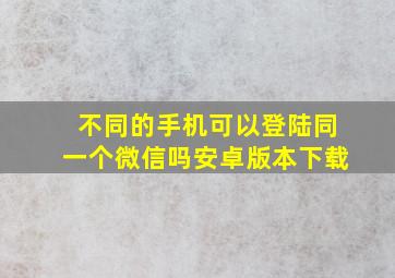 不同的手机可以登陆同一个微信吗安卓版本下载