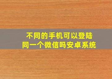 不同的手机可以登陆同一个微信吗安卓系统