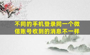 不同的手机登录同一个微信账号收到的消息不一样