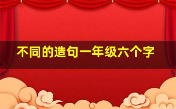 不同的造句一年级六个字