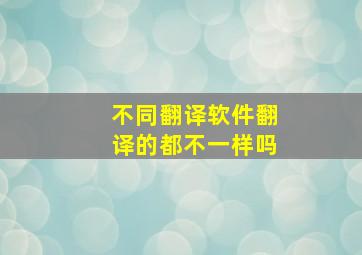 不同翻译软件翻译的都不一样吗