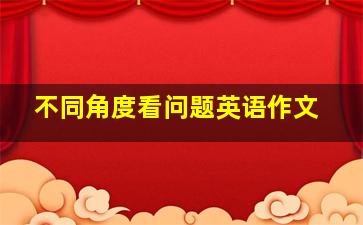 不同角度看问题英语作文