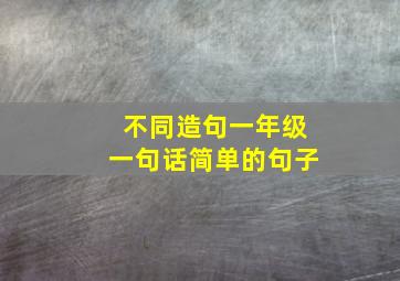 不同造句一年级一句话简单的句子