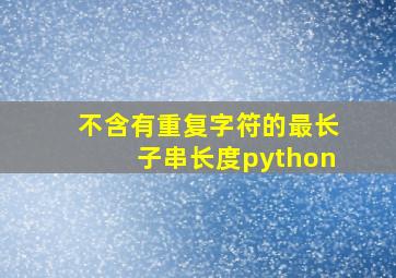 不含有重复字符的最长子串长度python