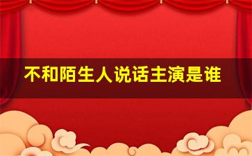 不和陌生人说话主演是谁