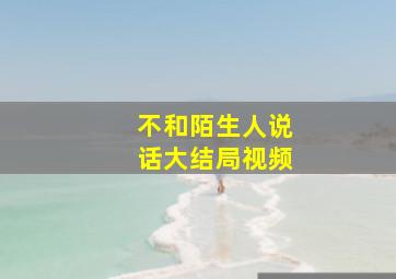 不和陌生人说话大结局视频